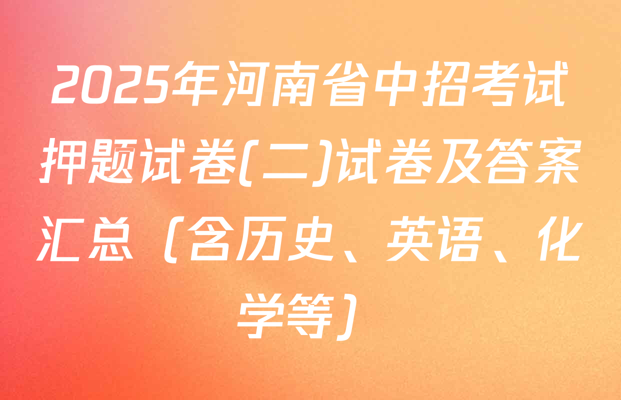 2025年河南省中招考试押题试卷(二)试卷及答案汇总（含历史、英语、化学等）