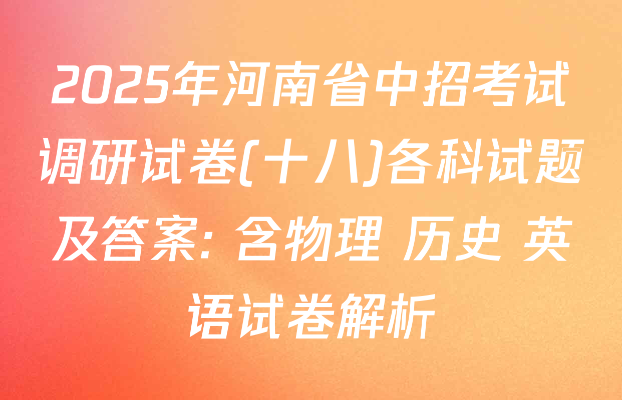 2025年河南省中招考试调研试卷(十八)各科试题及答案: 含物理 历史 英语试卷解析
