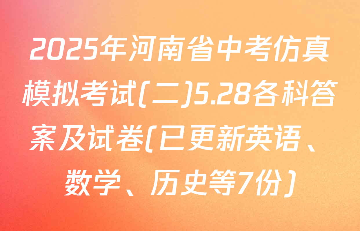 2025年河南省中考仿真模拟考试(二)5.28各科答案及试卷(已更新英语、数学、历史等7份)
