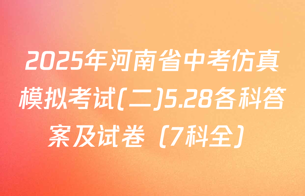 2025年河南省中考仿真模拟考试(二)5.28各科答案及试卷（7科全）