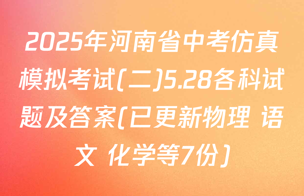 2025年河南省中考仿真模拟考试(二)5.28各科试题及答案(已更新物理 语文 化学等7份)