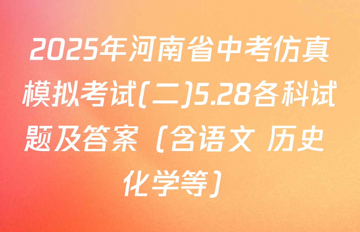 2025年河南省中考仿真模拟考试(二)5.28各科试题及答案（含语文 历史 化学等）