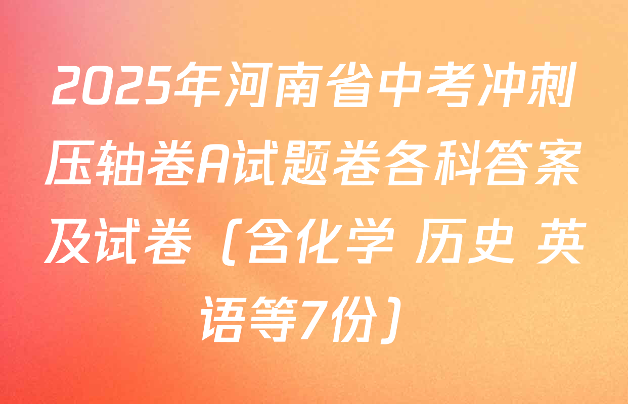 2025年河南省中考冲刺压轴卷A试题卷各科答案及试卷（含化学 历史 英语等7份）