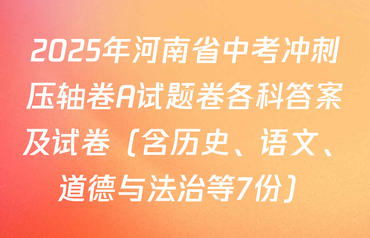 2025年河南省中考冲刺压轴卷A试题卷各科答案及试卷（含历史、语文、道德与法治等7份）
