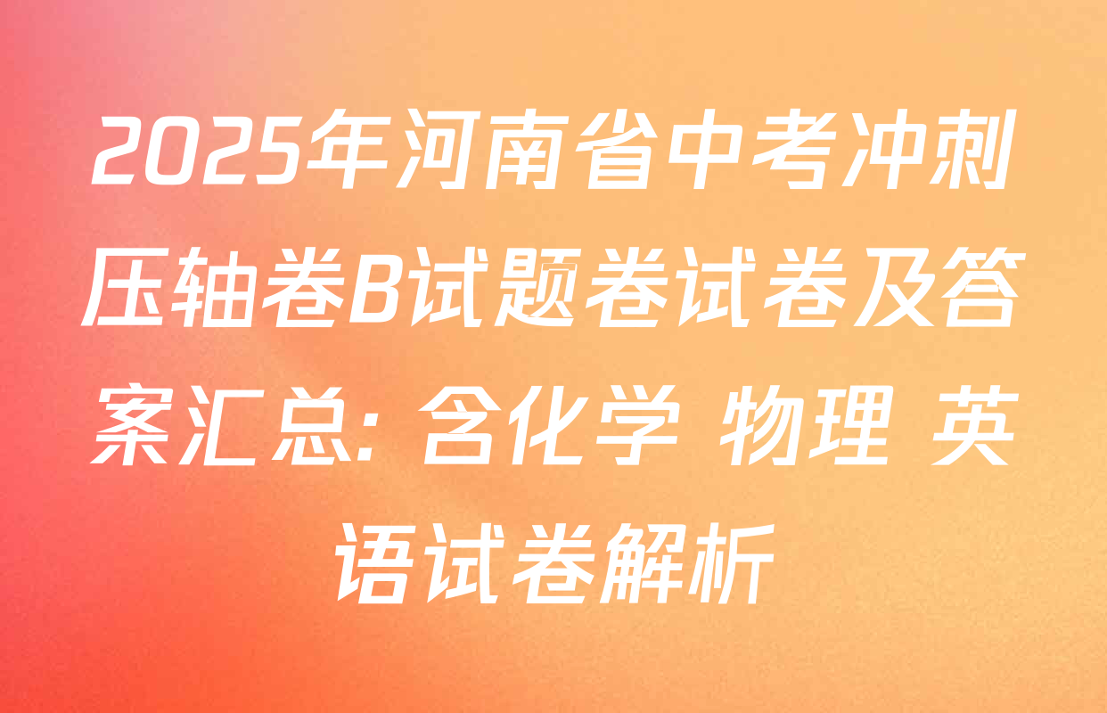 2025年河南省中考冲刺压轴卷B试题卷试卷及答案汇总: 含化学 物理 英语试卷解析