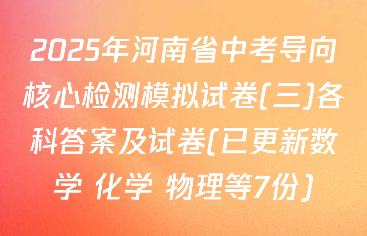 2025年河南省中考导向核心检测模拟试卷(三)各科答案及试卷(已更新数学 化学 物理等7份)