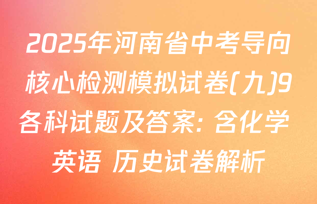 2025年河南省中考导向核心检测模拟试卷(九)9各科试题及答案: 含化学 英语 历史试卷解析