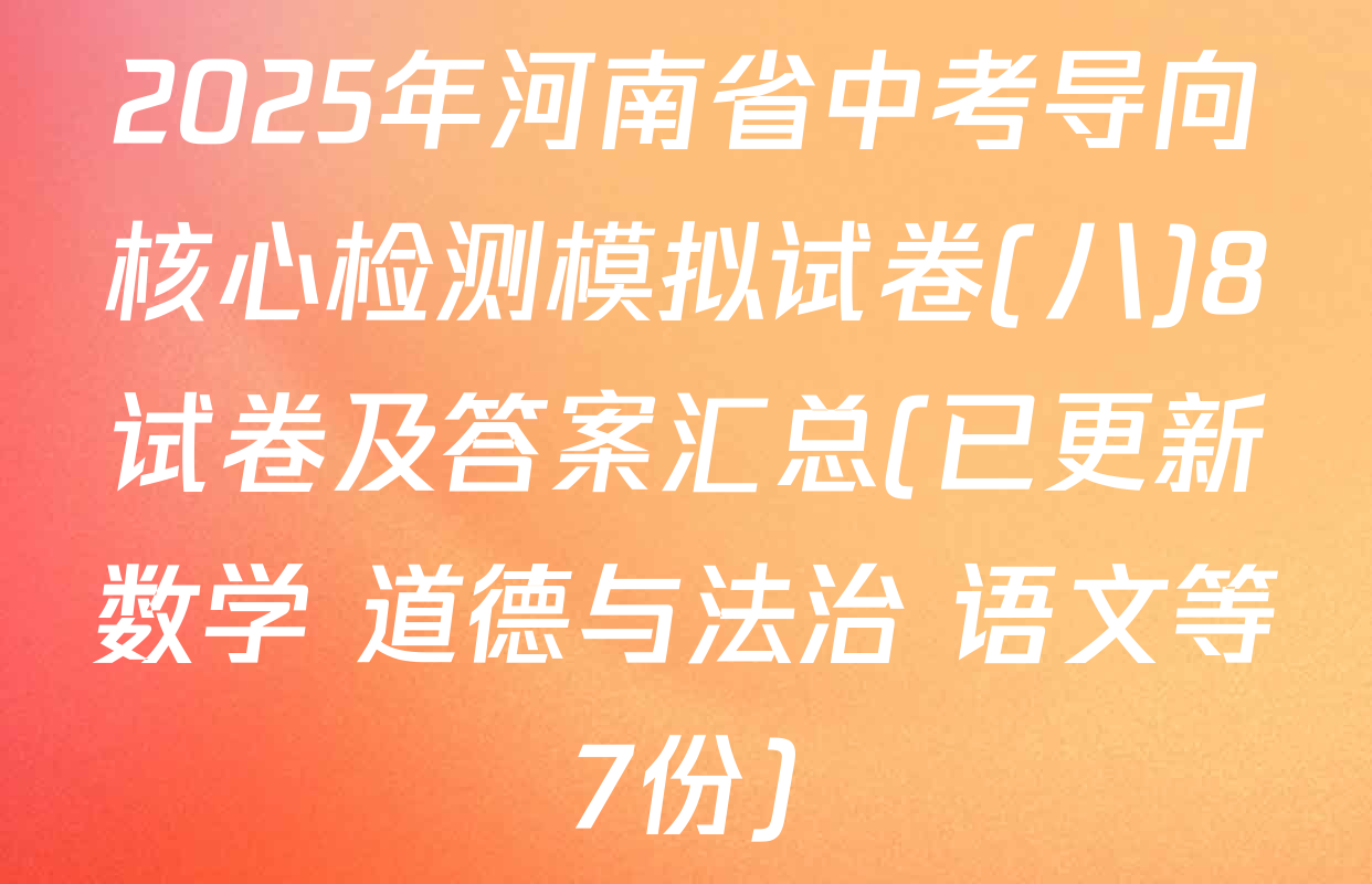 2025年河南省中考导向核心检测模拟试卷(八)8试卷及答案汇总(已更新数学 道德与法治 语文等7份)