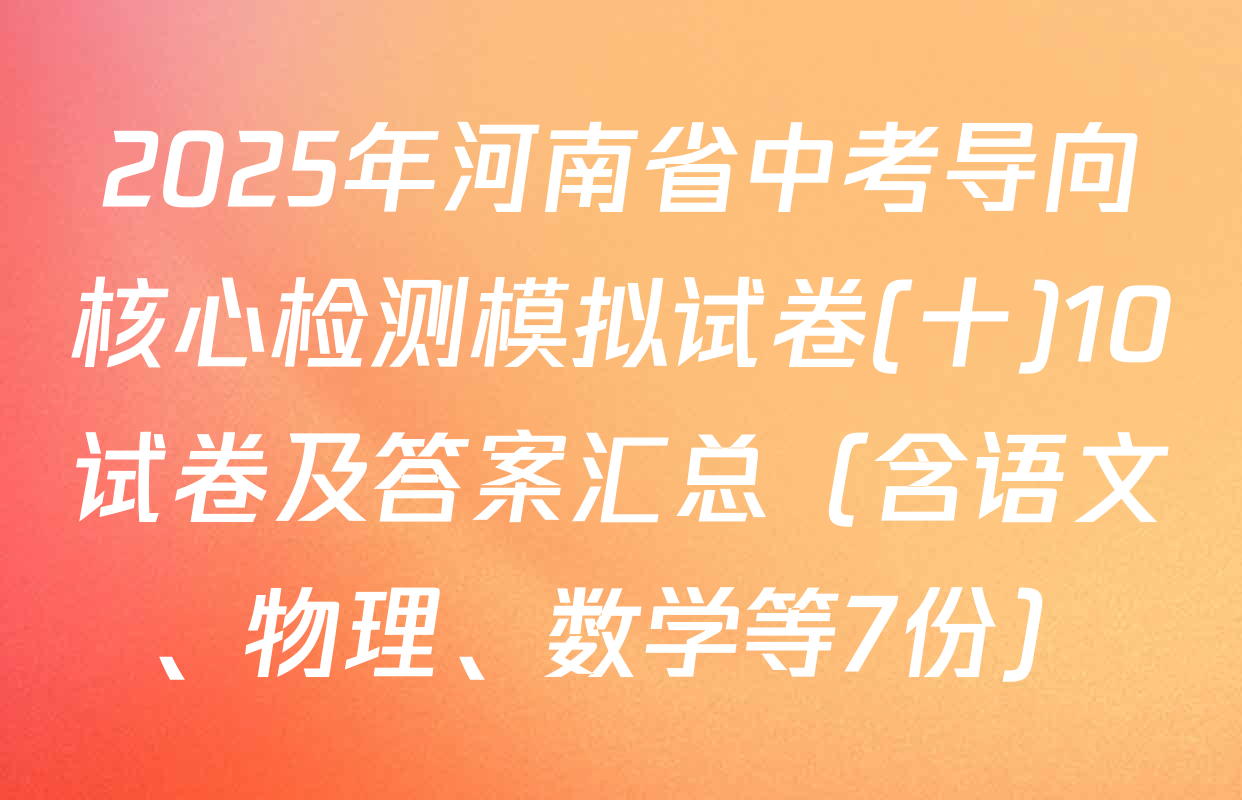 2025年河南省中考导向核心检测模拟试卷(十)10试卷及答案汇总（含语文、物理、数学等7份）