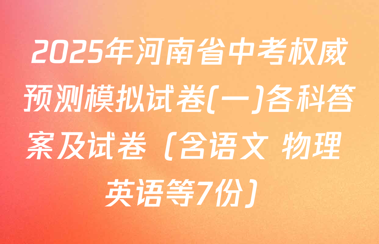 2025年河南省中考权威预测模拟试卷(一)各科答案及试卷（含语文 物理 英语等7份）