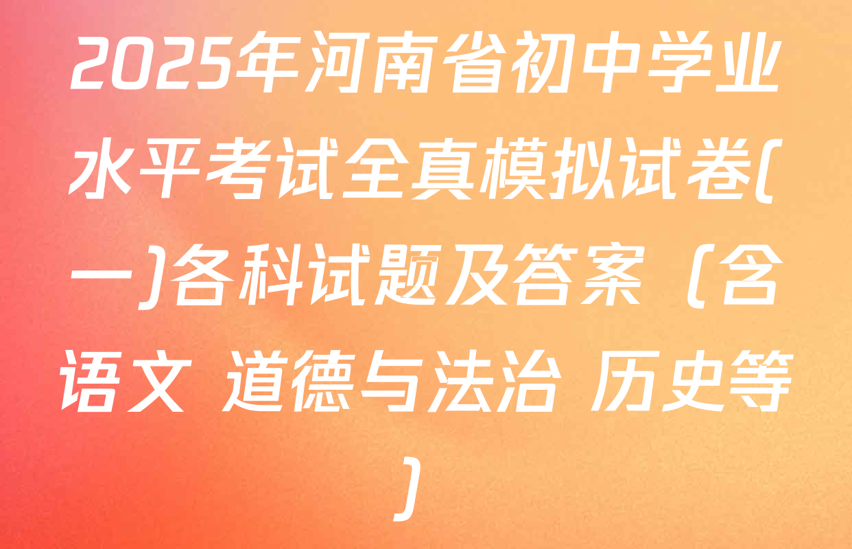 2025年河南省初中学业水平考试全真模拟试卷(一)各科试题及答案（含语文 道德与法治 历史等）