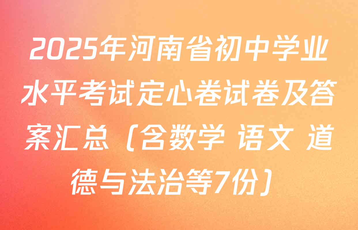 2025年河南省初中学业水平考试定心卷试卷及答案汇总（含数学 语文 道德与法治等7份）