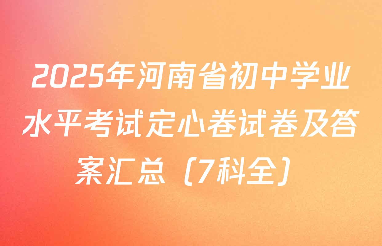 2025年河南省初中学业水平考试定心卷试卷及答案汇总（7科全）