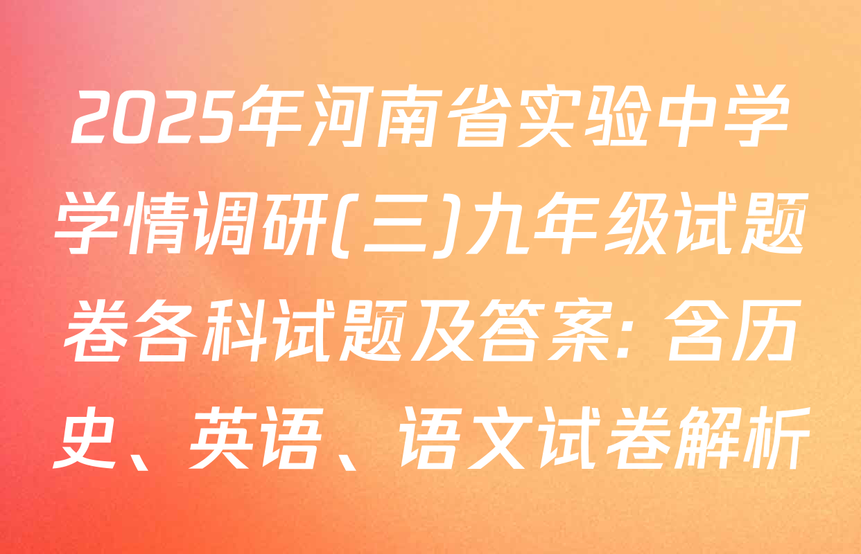 2025年河南省实验中学学情调研(三)九年级试题卷各科试题及答案: 含历史、英语、语文试卷解析