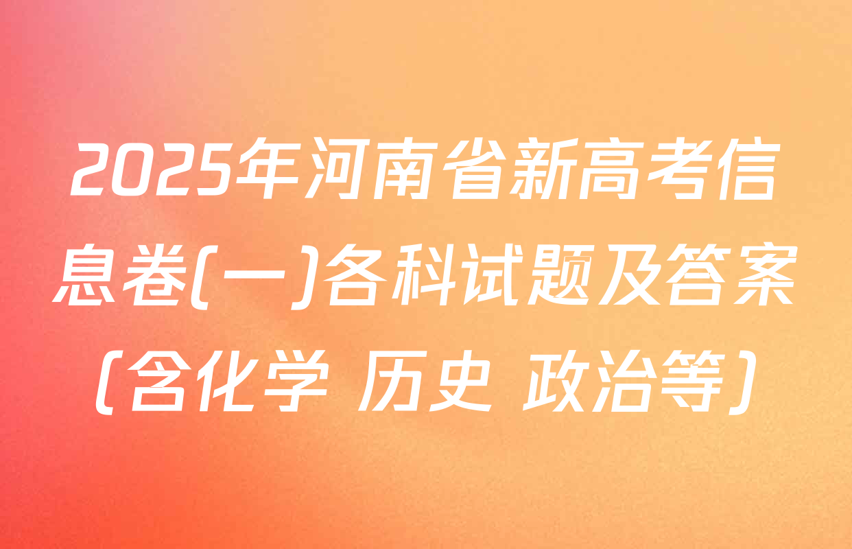 2025年河南省新高考信息卷(一)各科试题及答案（含化学 历史 政治等）