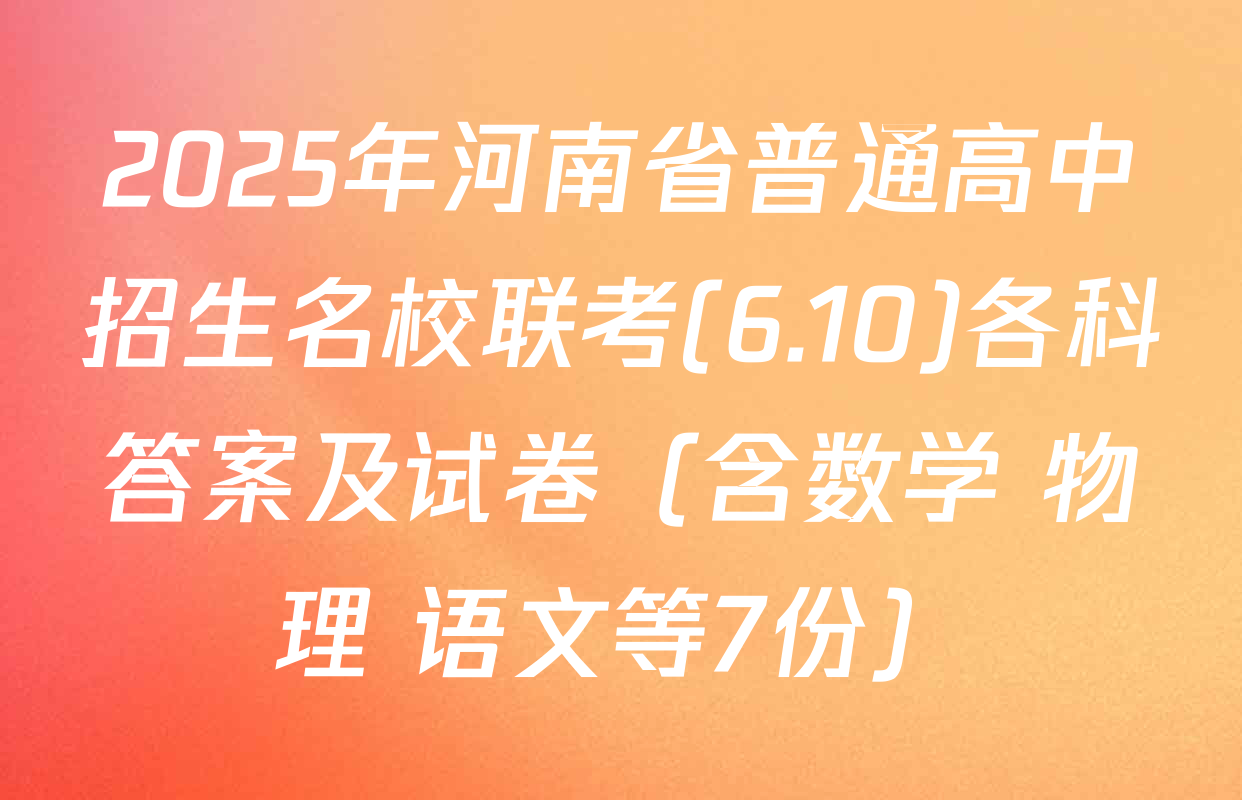 2025年河南省普通高中招生名校联考(6.10)各科答案及试卷（含数学 物理 语文等7份）