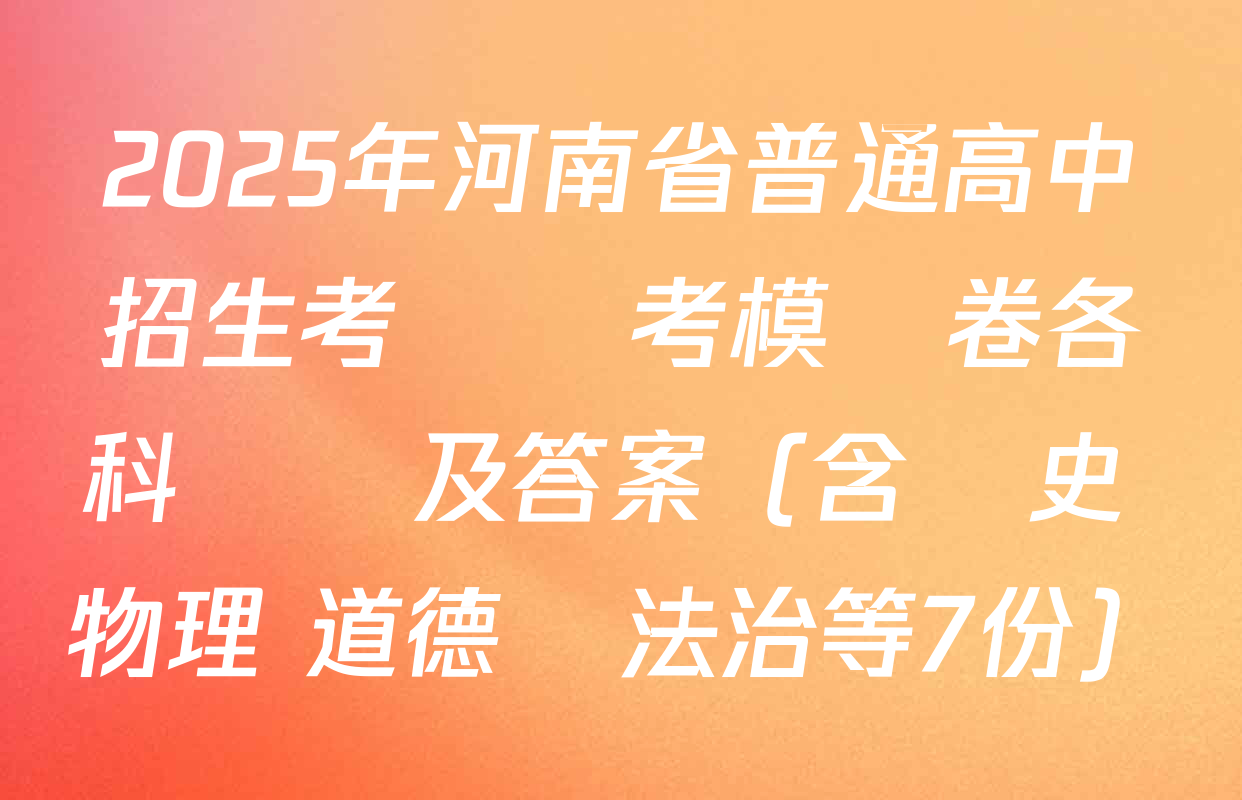2025年河南省普通高中招生考試臨考模擬卷各科試題及答案（含歷史 物理 道德與法治等7份）