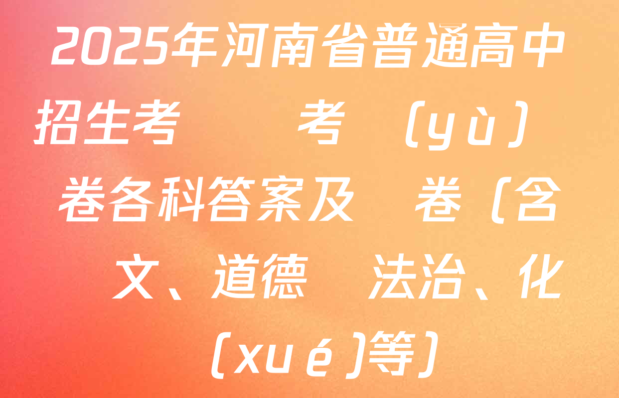 2025年河南省普通高中招生考試臨考預(yù)測卷各科答案及試卷（含語文、道德與法治、化學(xué)等）