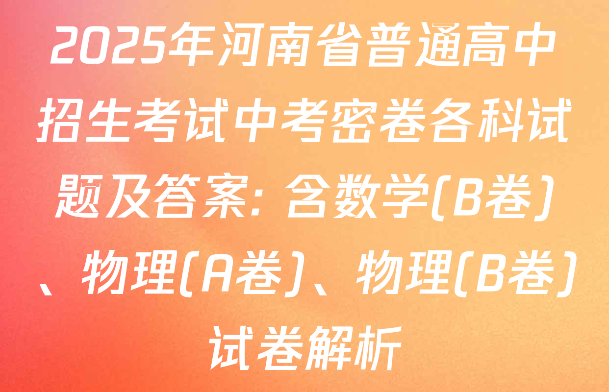 2025年河南省普通高中招生考试中考密卷各科试题及答案: 含数学(B卷)、物理(A卷)、物理(B卷)试卷解析