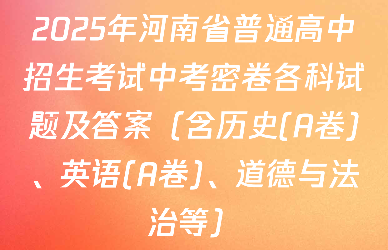2025年河南省普通高中招生考试中考密卷各科试题及答案（含历史(A卷)、英语(A卷)、道德与法治等）