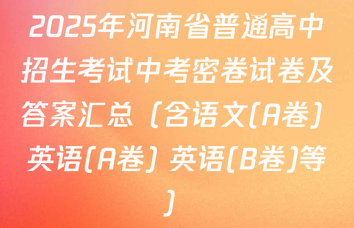 2025年河南省普通高中招生考试中考密卷试卷及答案汇总（含语文(A卷) 英语(A卷) 英语(B卷)等）