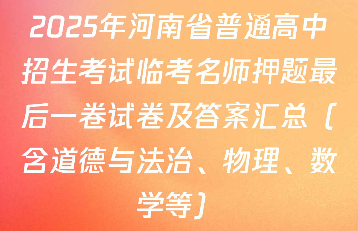 2025年河南省普通高中招生考试临考名师押题最后一卷试卷及答案汇总（含道德与法治、物理、数学等）