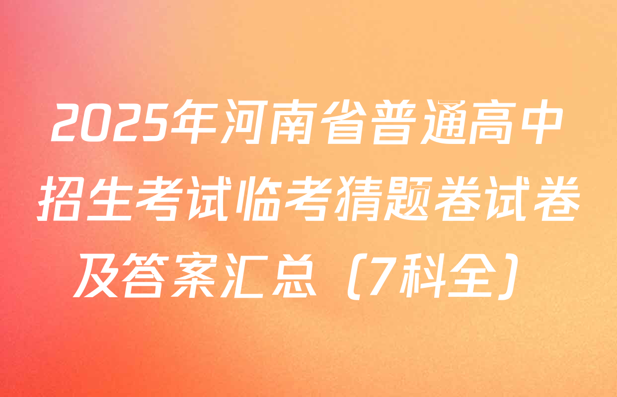 2025年河南省普通高中招生考试临考猜题卷试卷及答案汇总（7科全）