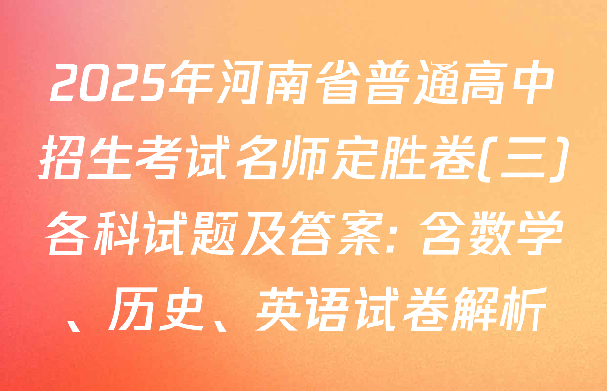 2025年河南省普通高中招生考试名师定胜卷(三)各科试题及答案: 含数学、历史、英语试卷解析