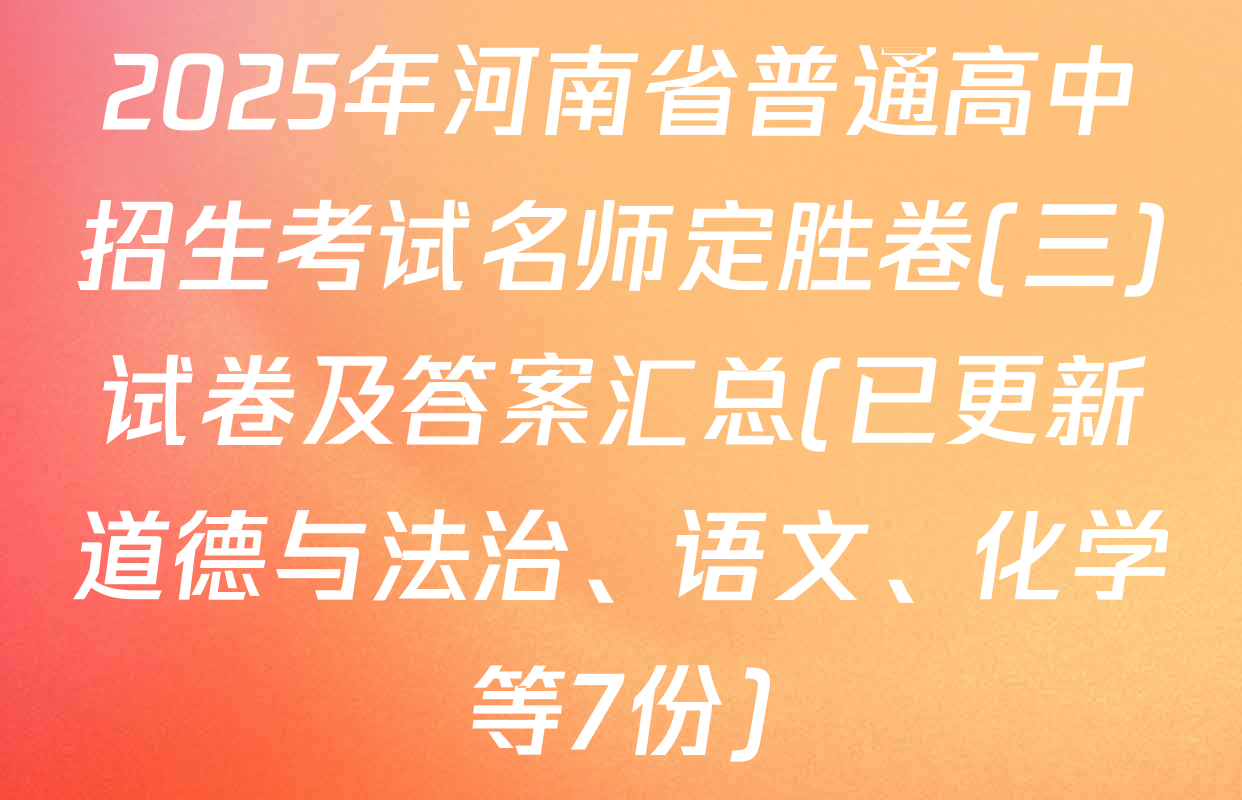 2025年河南省普通高中招生考试名师定胜卷(三)试卷及答案汇总(已更新道德与法治、语文、化学等7份)