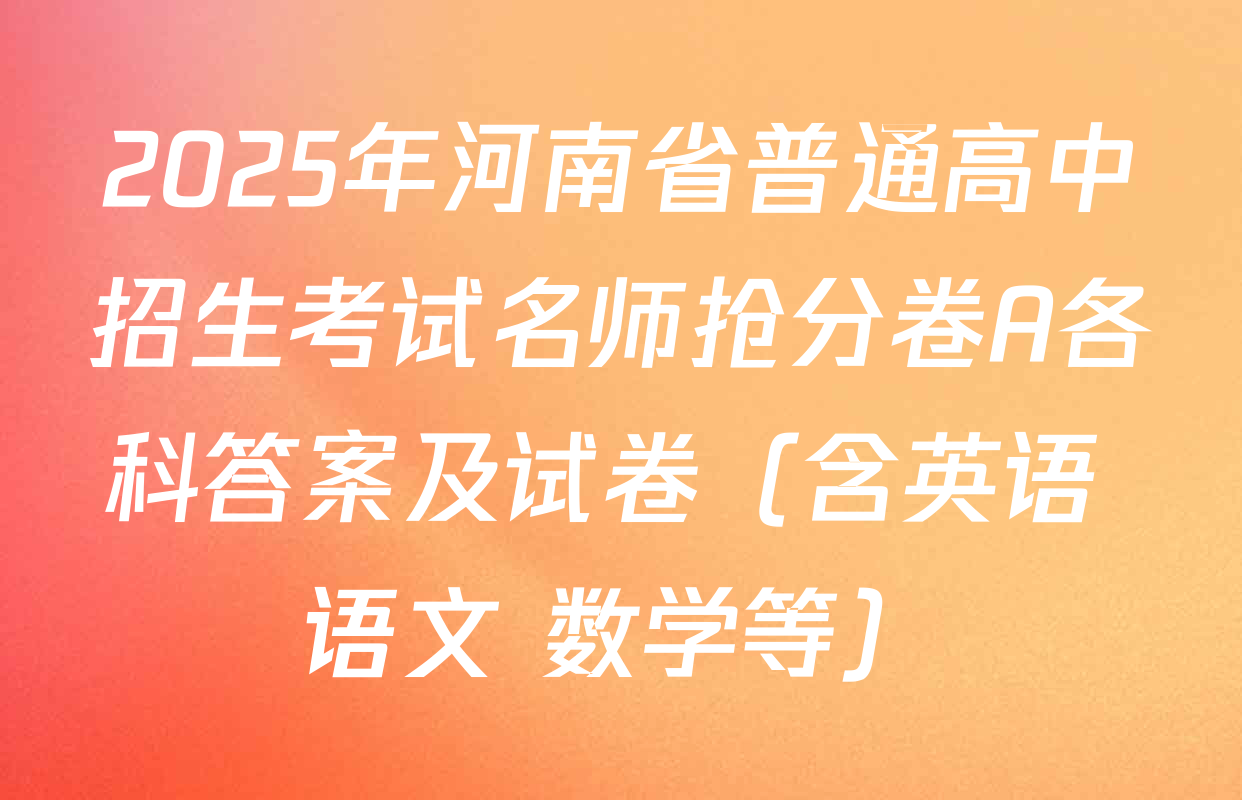 2025年河南省普通高中招生考试名师抢分卷A各科答案及试卷（含英语 语文 数学等）