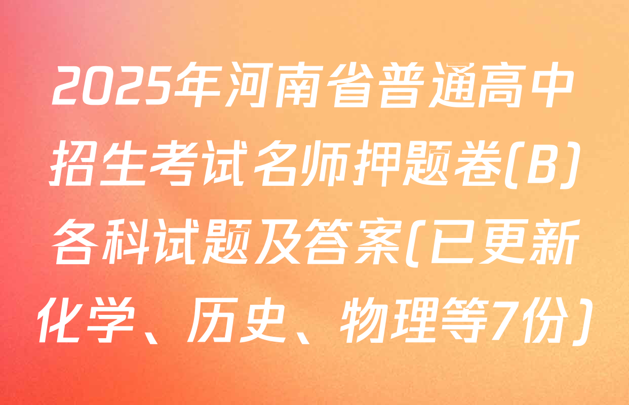 2025年河南省普通高中招生考试名师押题卷(B)各科试题及答案(已更新化学、历史、物理等7份)