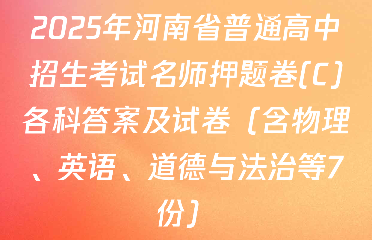 2025年河南省普通高中招生考试名师押题卷(C)各科答案及试卷（含物理、英语、道德与法治等7份）