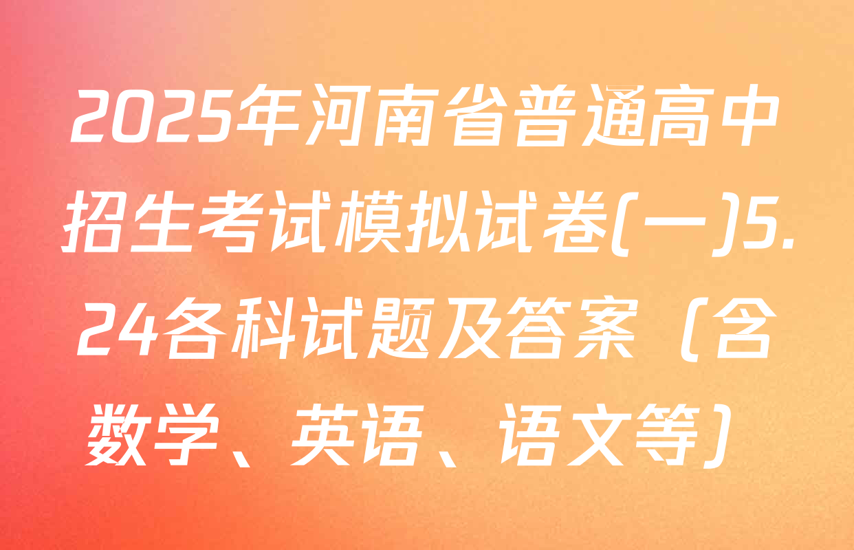 2025年河南省普通高中招生考试模拟试卷(一)5.24各科试题及答案（含数学、英语、语文等）