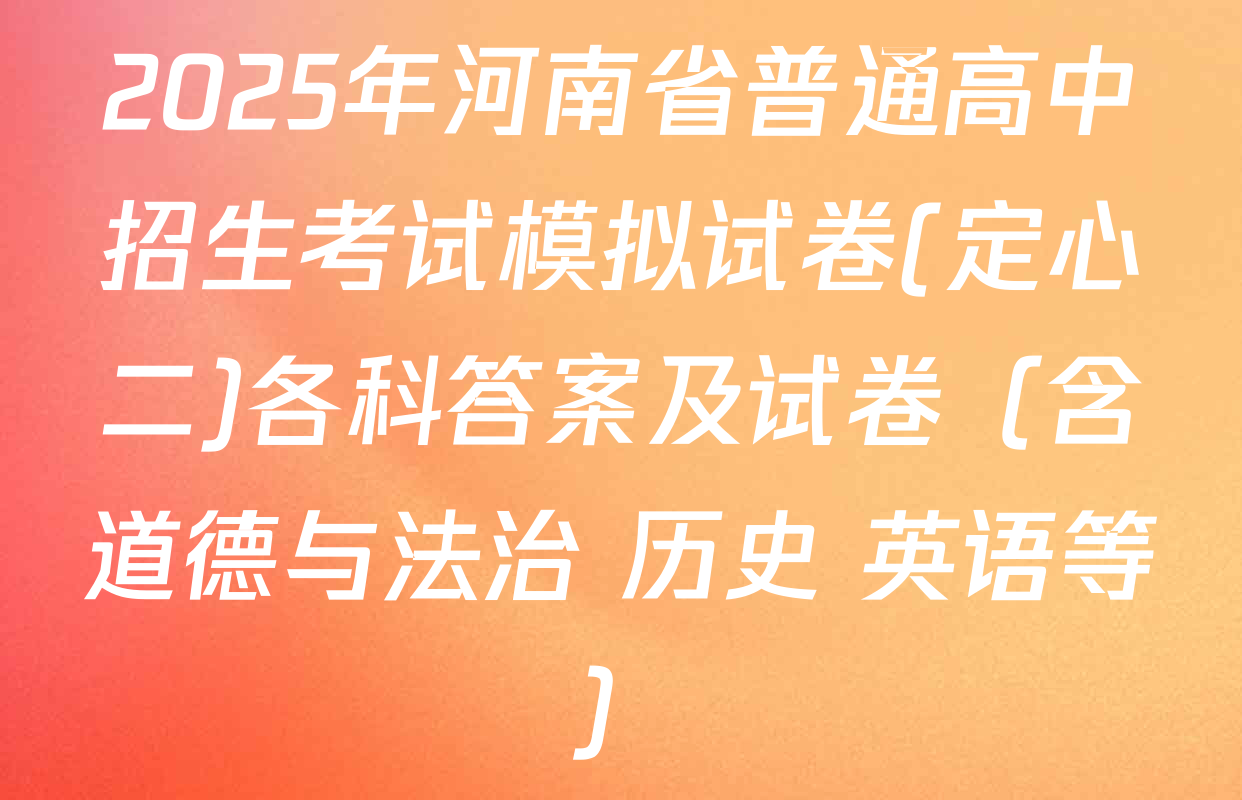 2025年河南省普通高中招生考试模拟试卷(定心二)各科答案及试卷（含道德与法治 历史 英语等）