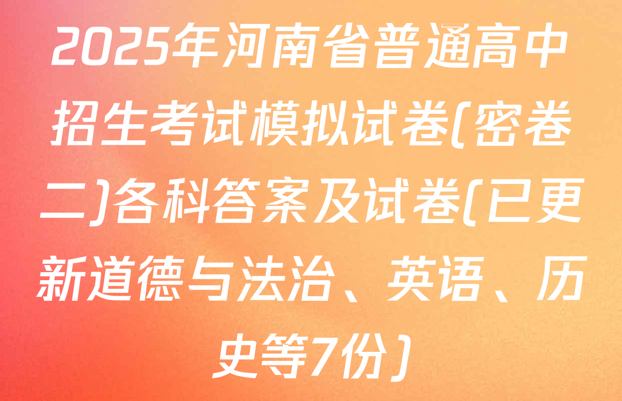 2025年河南省普通高中招生考试模拟试卷(密卷二)各科答案及试卷(已更新道德与法治、英语、历史等7份)