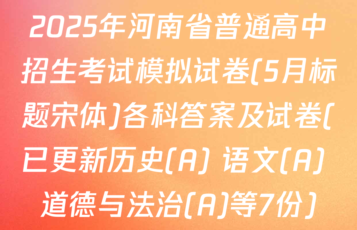 2025年河南省普通高中招生考试模拟试卷(5月标题宋体)各科答案及试卷(已更新历史(A) 语文(A) 道德与法治(A)等7份)