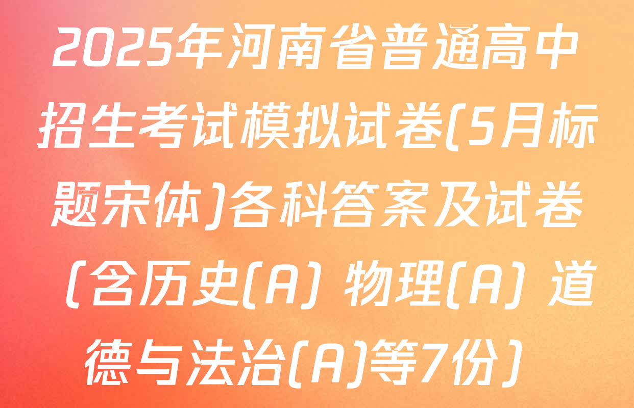 2025年河南省普通高中招生考试模拟试卷(5月标题宋体)各科答案及试卷（含历史(A) 物理(A) 道德与法治(A)等7份）