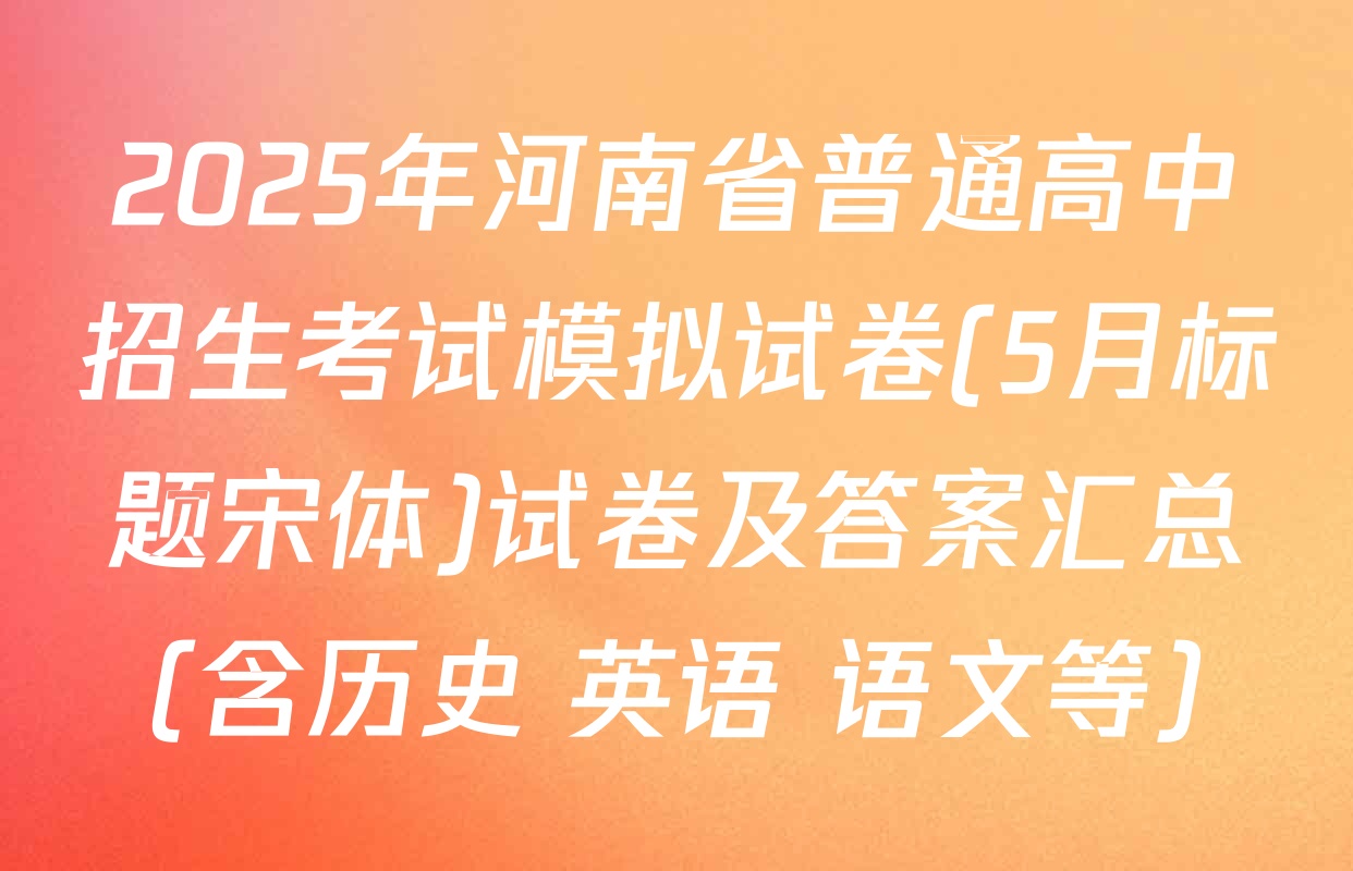 2025年河南省普通高中招生考试模拟试卷(5月标题宋体)试卷及答案汇总（含历史 英语 语文等）