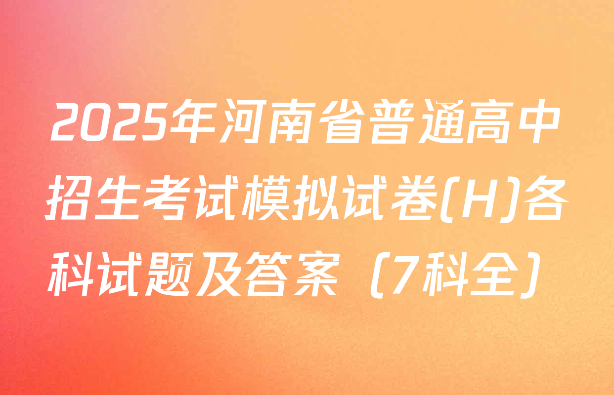 2025年河南省普通高中招生考试模拟试卷(H)各科试题及答案（7科全）