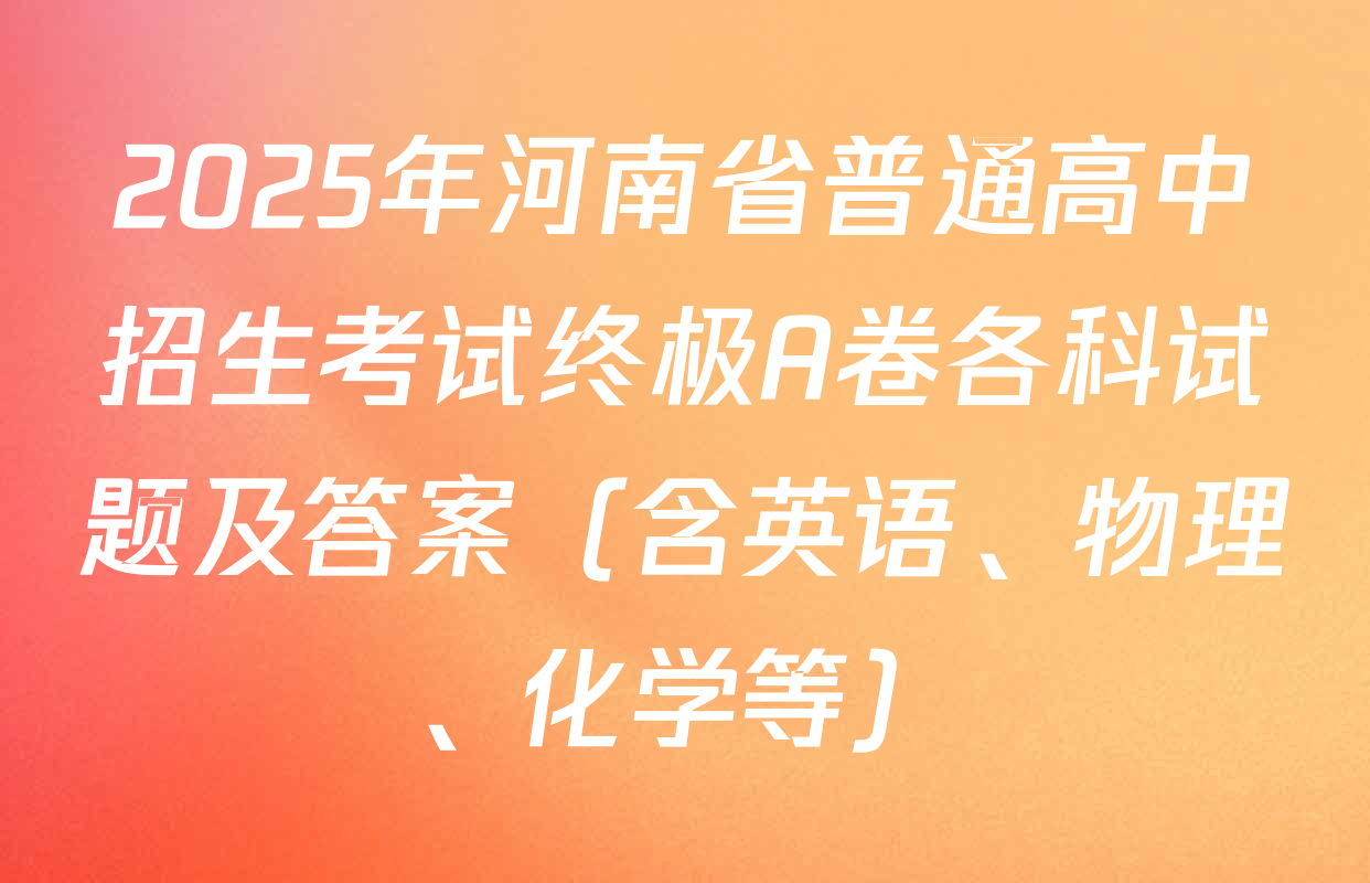 2025年河南省普通高中招生考试终极A卷各科试题及答案（含英语、物理、化学等）