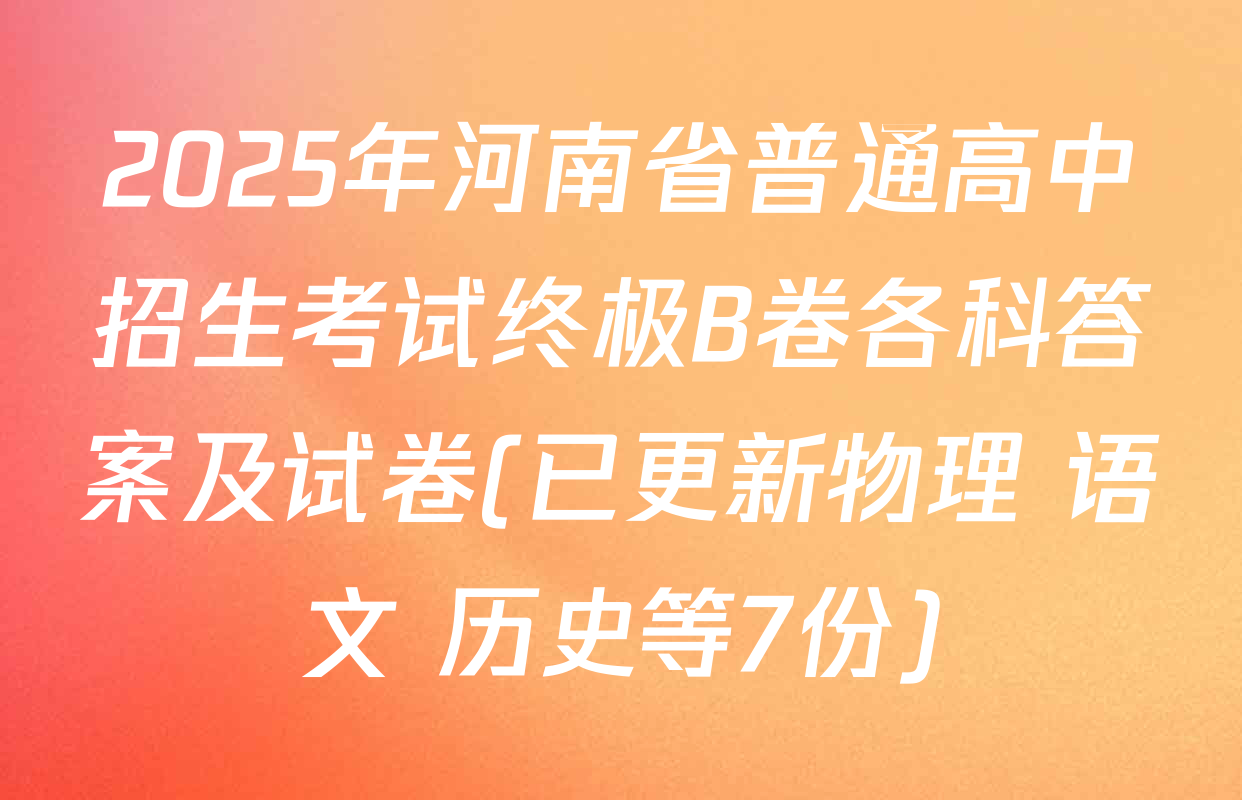 2025年河南省普通高中招生考试终极B卷各科答案及试卷(已更新物理 语文 历史等7份)