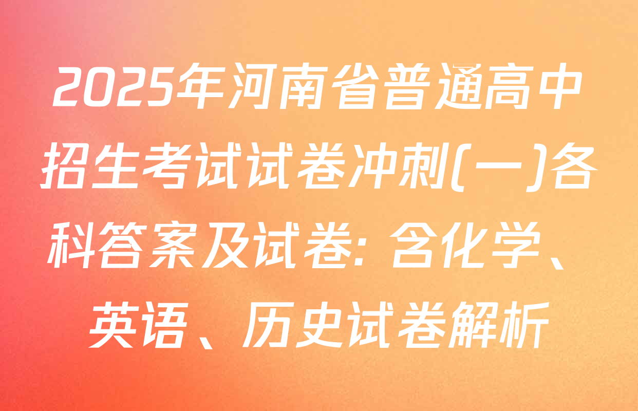2025年河南省普通高中招生考试试卷冲刺(一)各科答案及试卷: 含化学、英语、历史试卷解析