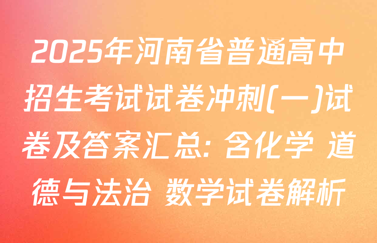 2025年河南省普通高中招生考试试卷冲刺(一)试卷及答案汇总: 含化学 道德与法治 数学试卷解析