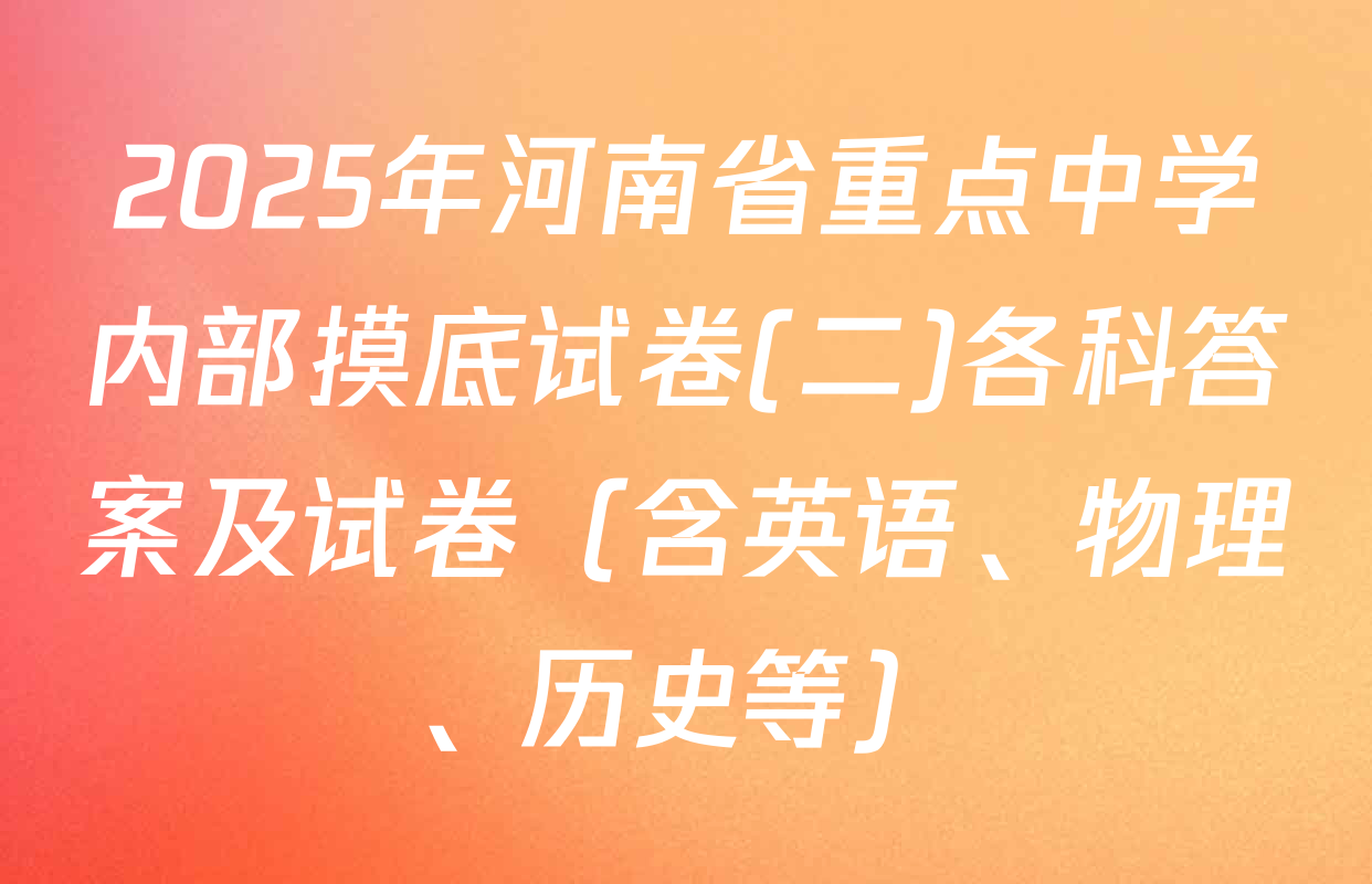 2025年河南省重点中学内部摸底试卷(二)各科答案及试卷（含英语、物理、历史等）