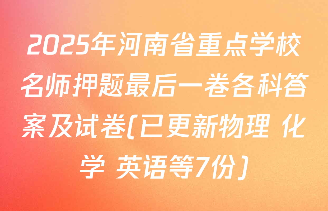 2025年河南省重点学校名师押题最后一卷各科答案及试卷(已更新物理 化学 英语等7份)