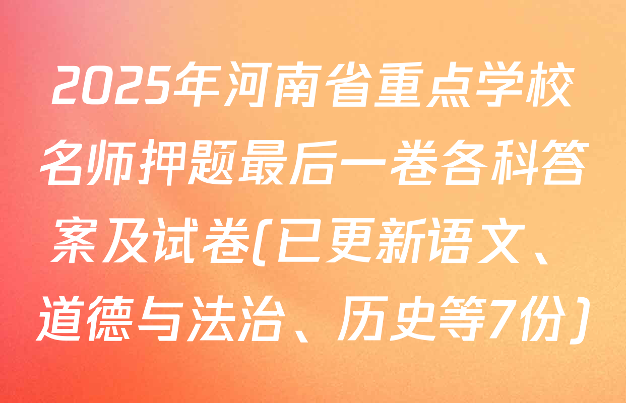 2025年河南省重点学校名师押题最后一卷各科答案及试卷(已更新语文、道德与法治、历史等7份)