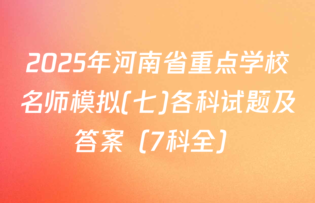 2025年河南省重点学校名师模拟(七)各科试题及答案（7科全）