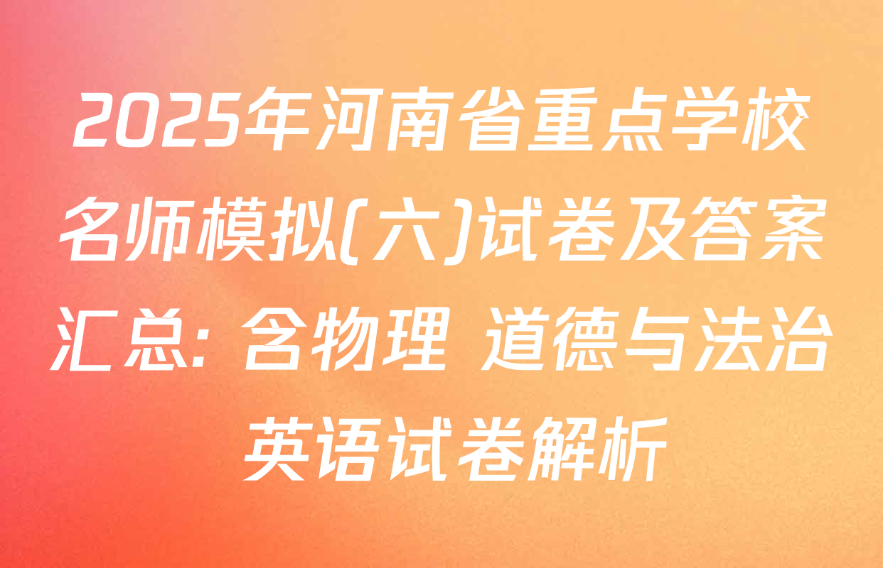 2025年河南省重点学校名师模拟(六)试卷及答案汇总: 含物理 道德与法治 英语试卷解析