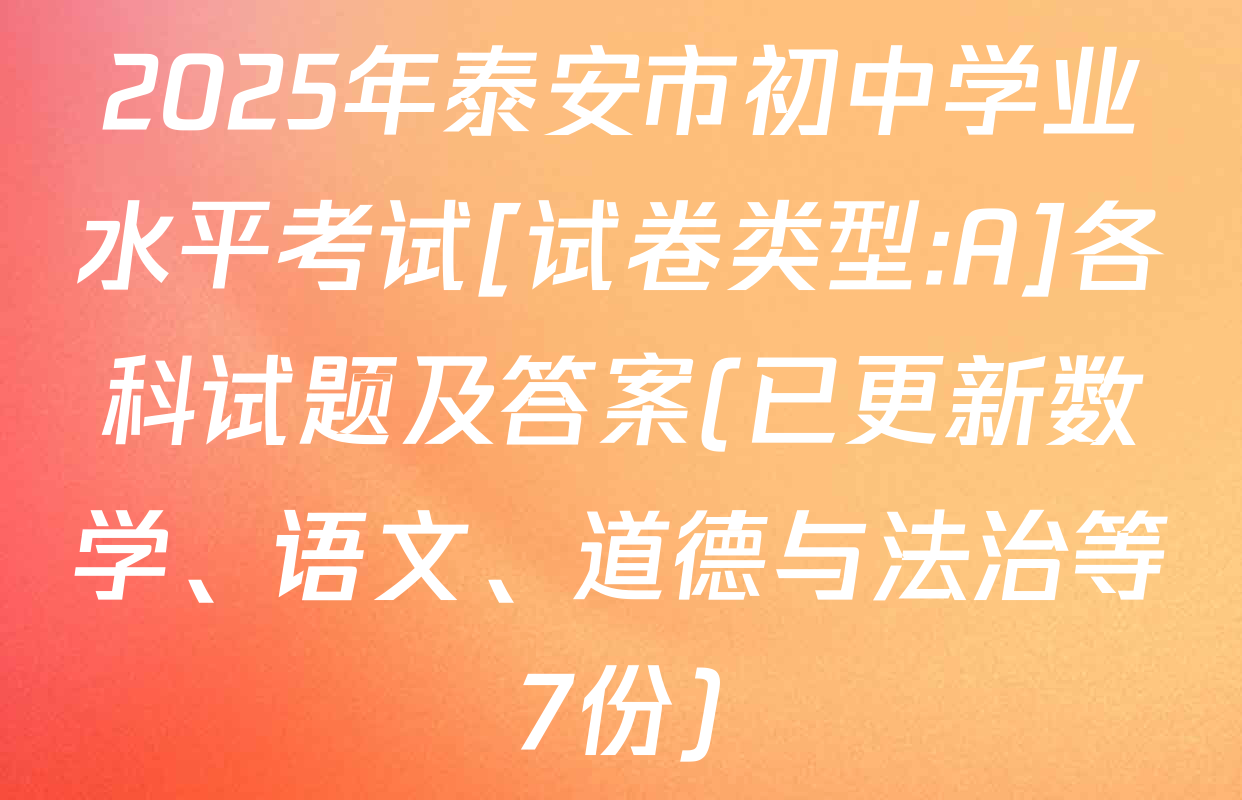 2025年泰安市初中学业水平考试[试卷类型:A]各科试题及答案(已更新数学、语文、道德与法治等7份)