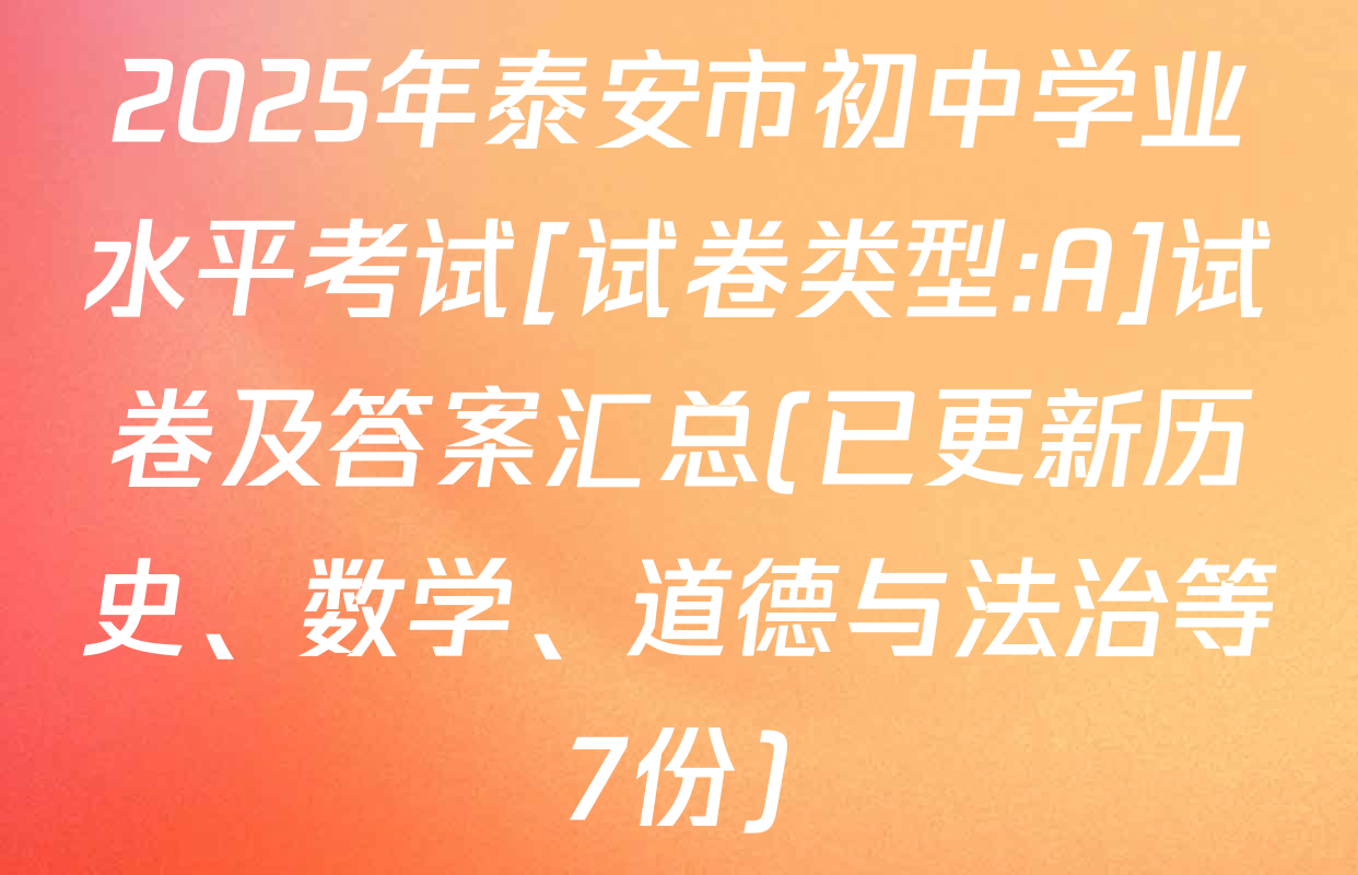 2025年泰安市初中学业水平考试[试卷类型:A]试卷及答案汇总(已更新历史、数学、道德与法治等7份)